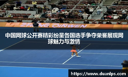 中国网球公开赛精彩纷呈各国选手争夺荣誉展现网球魅力与激情