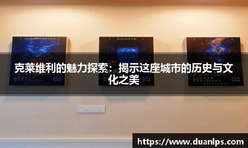 克莱维利的魅力探索：揭示这座城市的历史与文化之美