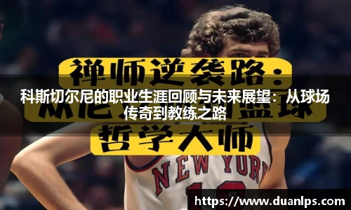 科斯切尔尼的职业生涯回顾与未来展望：从球场传奇到教练之路