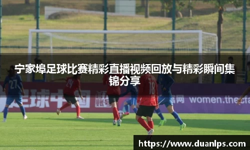 宁家埠足球比赛精彩直播视频回放与精彩瞬间集锦分享