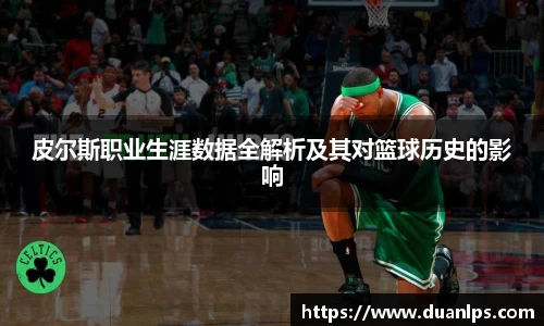 皮尔斯职业生涯数据全解析及其对篮球历史的影响