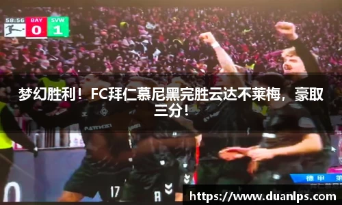 梦幻胜利！FC拜仁慕尼黑完胜云达不莱梅，豪取三分！