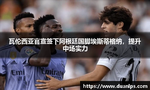 瓦伦西亚官宣签下阿根廷国脚埃斯蒂格纳，提升中场实力